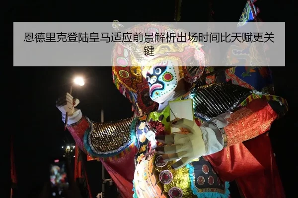 恩德里克登陆皇马适应前景解析出场时间比天赋更关键