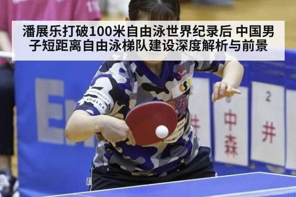潘展乐打破100米自由泳世界纪录后 中国男子短距离自由泳梯队建设深度解析与前景 | pgdianzi