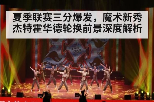 夏季联赛三分爆发,魔术新秀杰特霍华德轮换前景深度解析 | pgdianzi